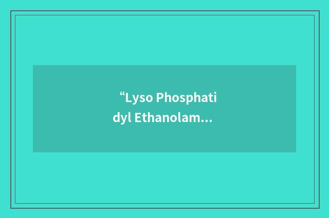 “Lyso Phosphatidyl Ethanolamine”缩略