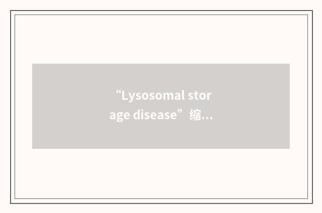 “Lysosomal storage disease”缩略