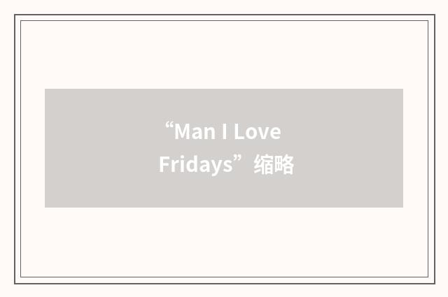 “Man I Love Fridays”缩略