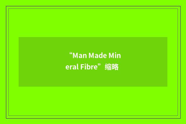 “Man Made Mineral Fibre”缩略