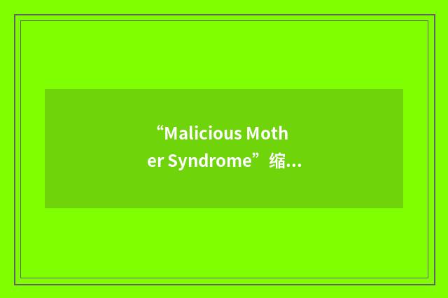 “Malicious Mother Syndrome”缩略
