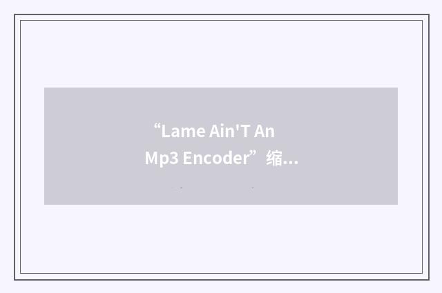 “Lame Ain'T An Mp3 Encoder”缩略