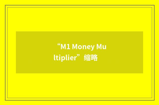 “M1 Money Multiplier”缩略