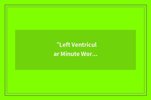 “Left Ventricular Minute Work Index”缩略