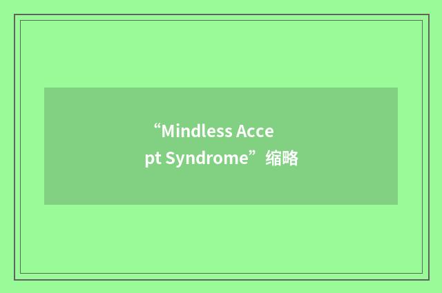 “Mindless Accept Syndrome”缩略
