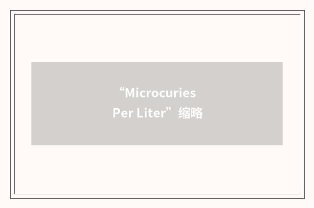“Microcuries Per Liter”缩略