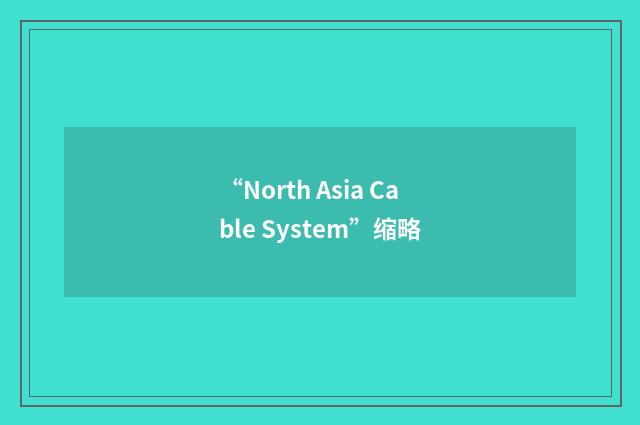 “North Asia Cable System”缩略