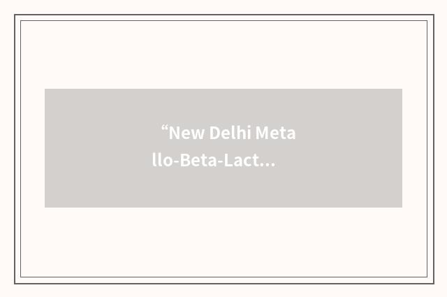 “New Delhi Metallo-Beta-Lactamase”缩略