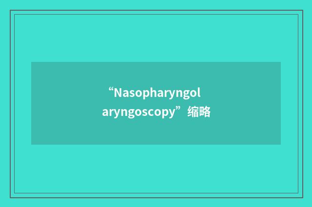 “Nasopharyngolaryngoscopy”缩略