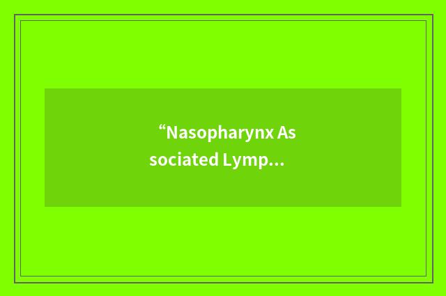 “Nasopharynx Associated Lymphoid Tissue”缩略