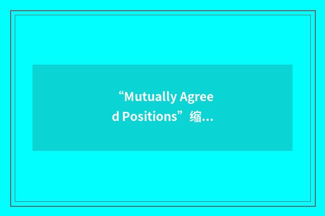 “Mutually Agreed Positions”缩略