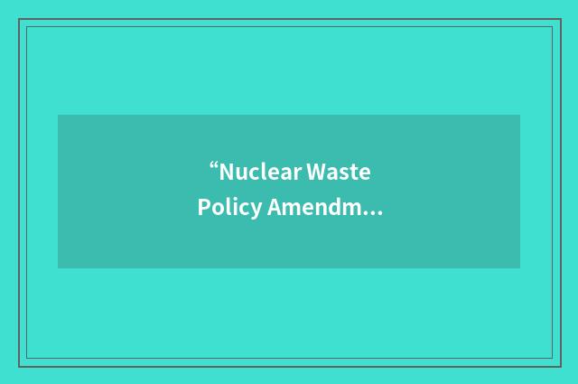 “Nuclear Waste Policy Amendments Act of 1987”缩略
