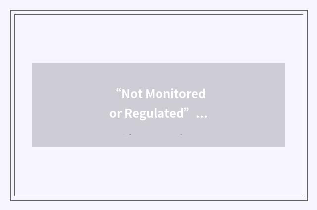“Not Monitored or Regulated”缩略