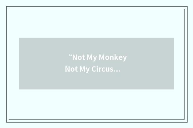 “Not My Monkey Not My Circus”缩略