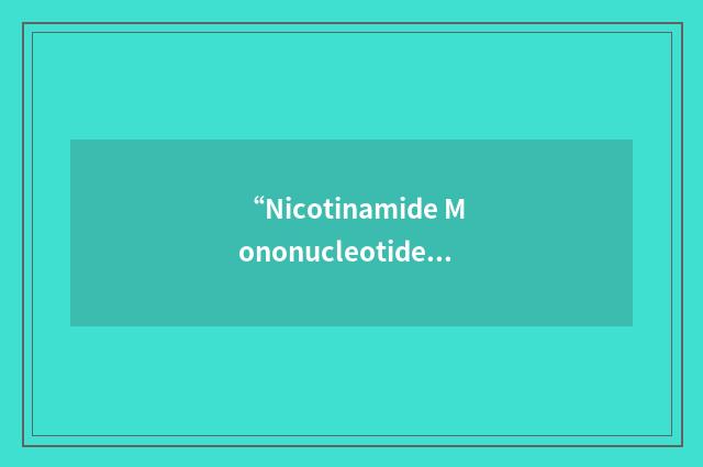 “Nicotinamide Mononucleotide”缩略