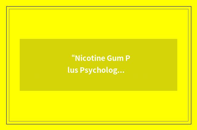 “Nicotine Gum Plus Psychological Treatment”缩略