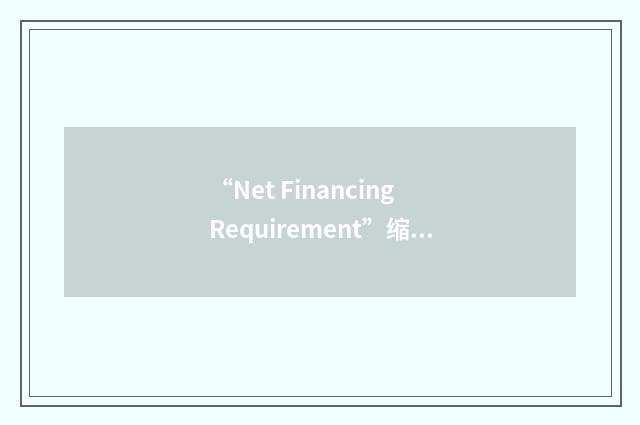 “Net Financing Requirement”缩略