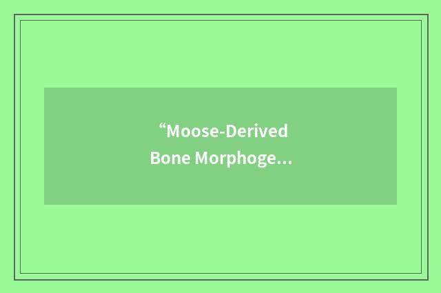 “Moose-Derived Bone Morphogenetic Protein”缩略