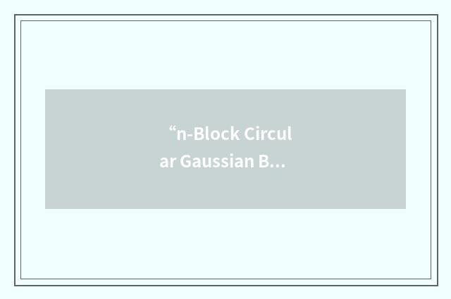 “n-Block Circular Gaussian Broadcast Channel”缩略