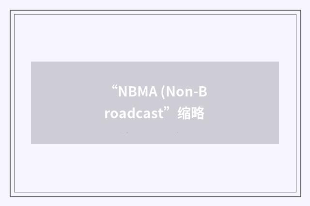 “NBMA (Non-Broadcast”缩略