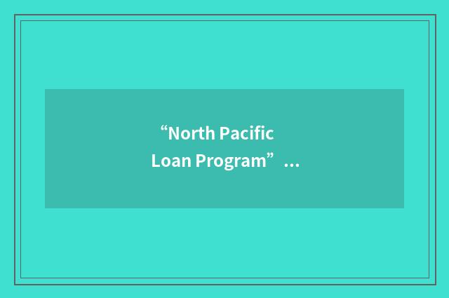 “North Pacific Loan Program”缩略