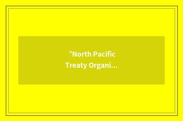 “North Pacific Treaty Organization”缩略