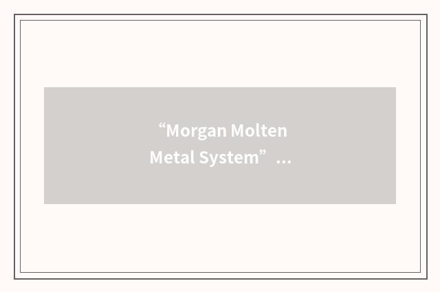 “Morgan Molten Metal System”缩略