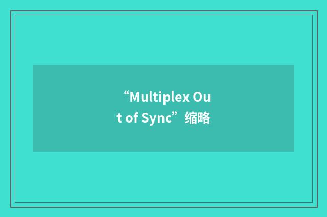 “Multiplex Out of Sync”缩略