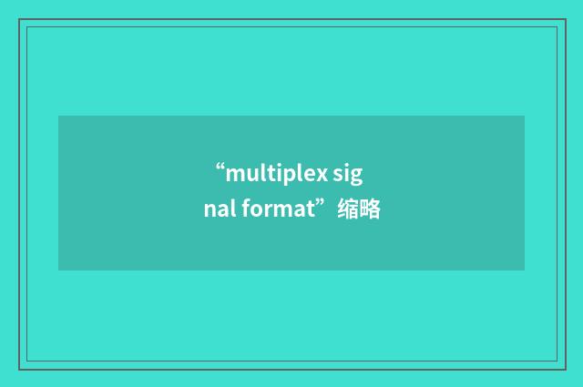 “multiplex signal format”缩略