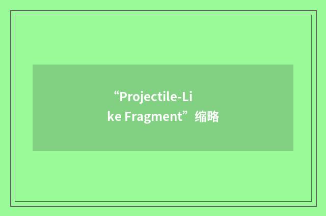 “Projectile-Like Fragment”缩略