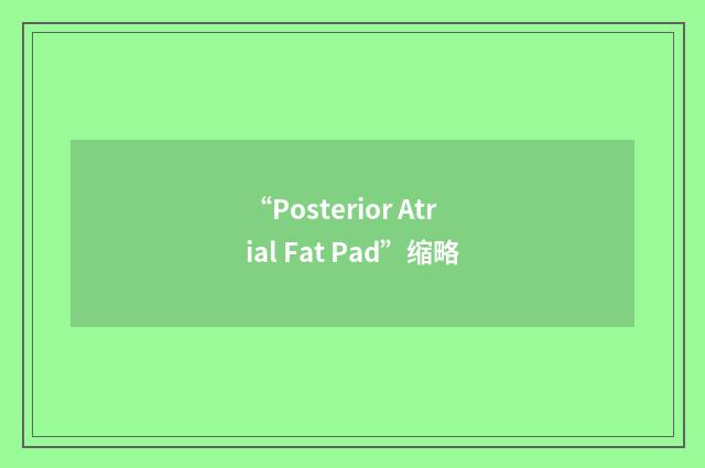 “Posterior Atrial Fat Pad”缩略