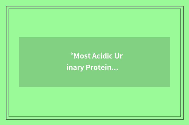“Most Acidic Urinary Protein”缩略