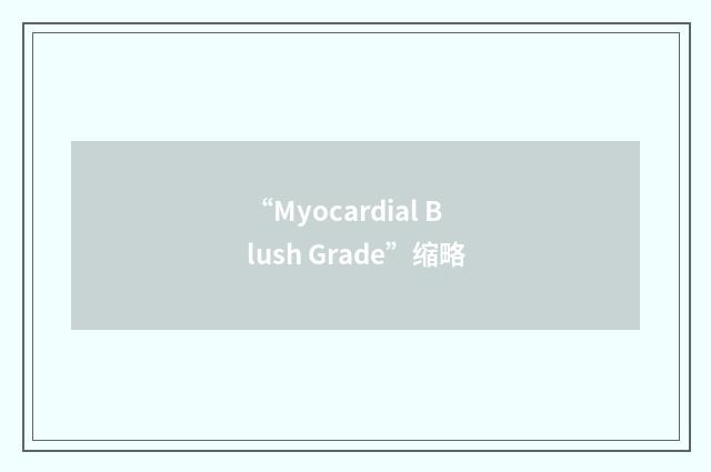 “Myocardial Blush Grade”缩略