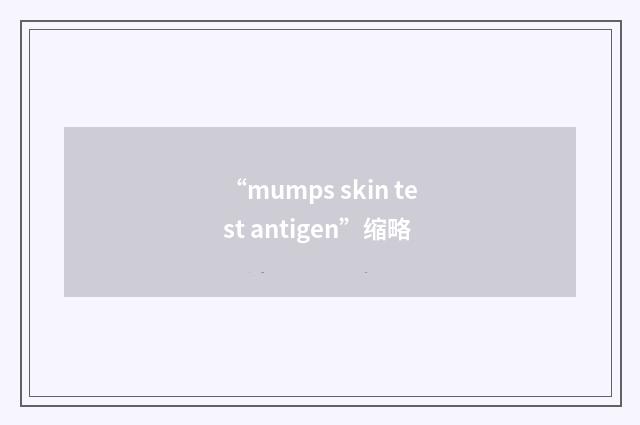 “mumps skin test antigen”缩略