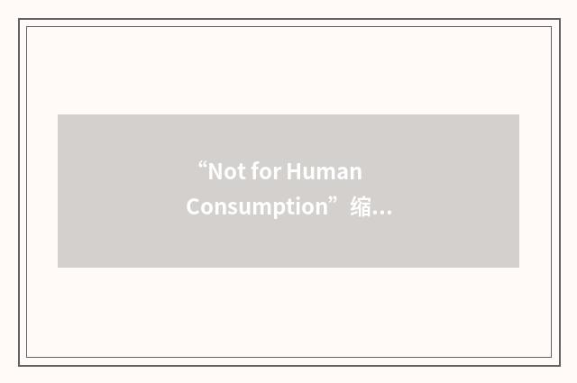 “Not for Human Consumption”缩略