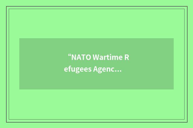 “NATO Wartime Refugees Agency”缩略