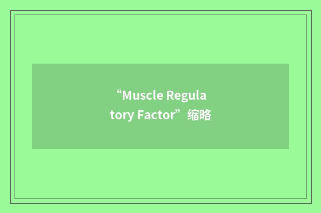 “Muscle Regulatory Factor”缩略