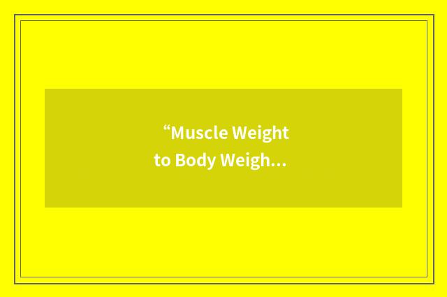 “Muscle Weight to Body Weight”缩略