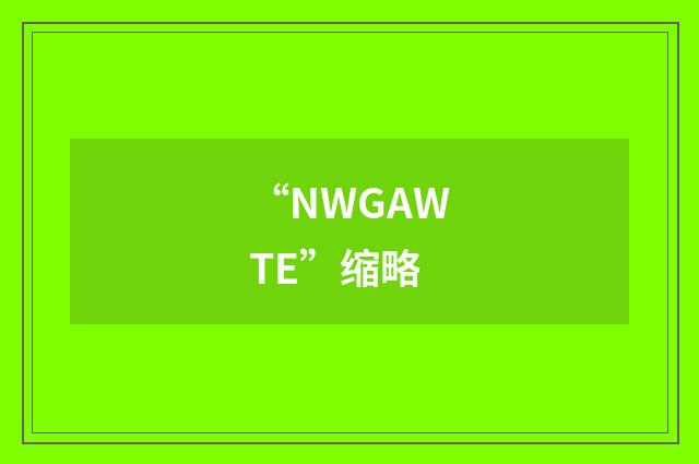 “NWGAWTE”缩略
