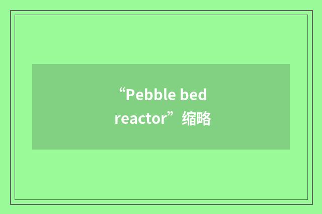“Pebble bed reactor”缩略