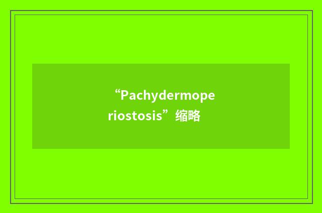 “Pachydermoperiostosis”缩略