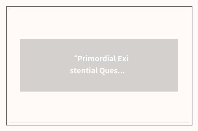 “Primordial Existential Question”缩略