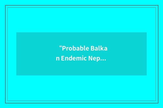 “Probable Balkan Endemic Nephropathy”缩略