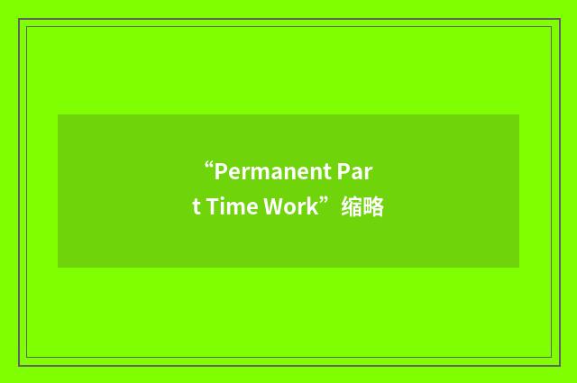 “Permanent Part Time Work”缩略