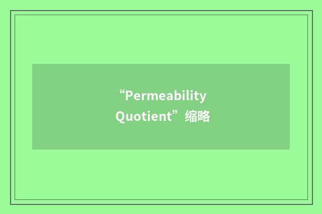 “Permeability Quotient”缩略