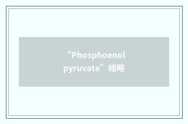 “Phosphoenolpyruvate”缩略