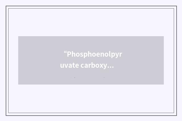 “Phosphoenolpyruvate carboxylase”缩略