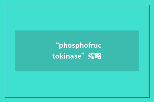 “phosphofructokinase”缩略