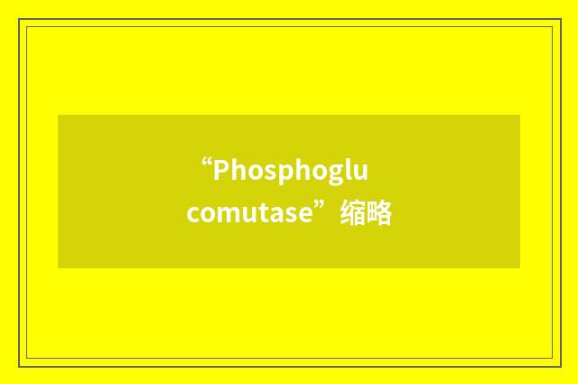 “Phosphoglucomutase”缩略
