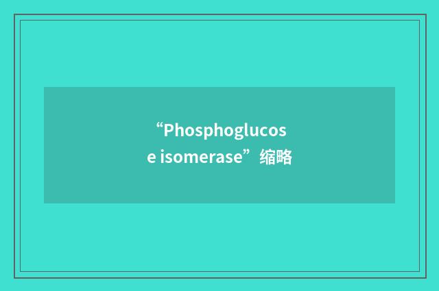 “Phosphoglucose isomerase”缩略